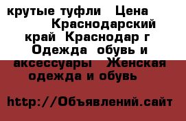 крутые туфли › Цена ­ 40 000 - Краснодарский край, Краснодар г. Одежда, обувь и аксессуары » Женская одежда и обувь   